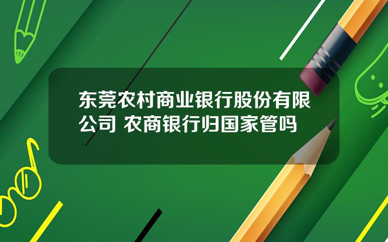 东莞农村商业银行股份有限公司 农商银行归国家管吗